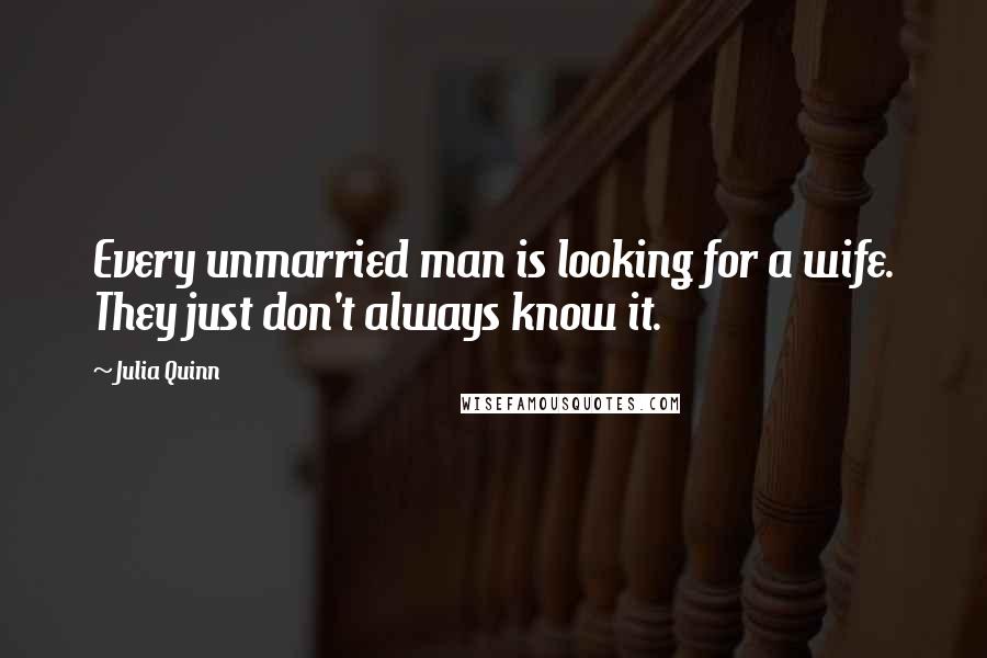 Julia Quinn quotes: Every unmarried man is looking for a wife. They just don't always know it.