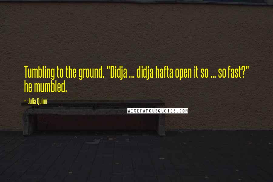 Julia Quinn quotes: Tumbling to the ground. "Didja ... didja hafta open it so ... so fast?" he mumbled.