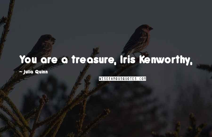 Julia Quinn quotes: You are a treasure, Iris Kenworthy,