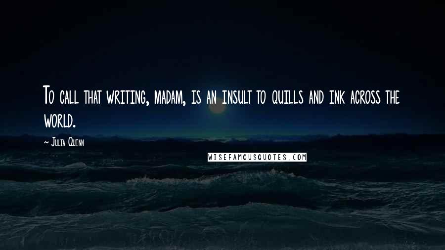 Julia Quinn quotes: To call that writing, madam, is an insult to quills and ink across the world.