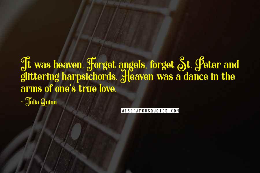 Julia Quinn quotes: It was heaven. Forget angels, forget St. Peter and glittering harpsichords. Heaven was a dance in the arms of one's true love.