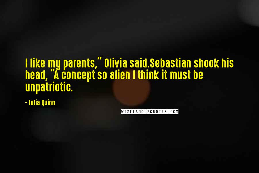 Julia Quinn quotes: I like my parents," Olivia said.Sebastian shook his head, "A concept so alien I think it must be unpatriotic.