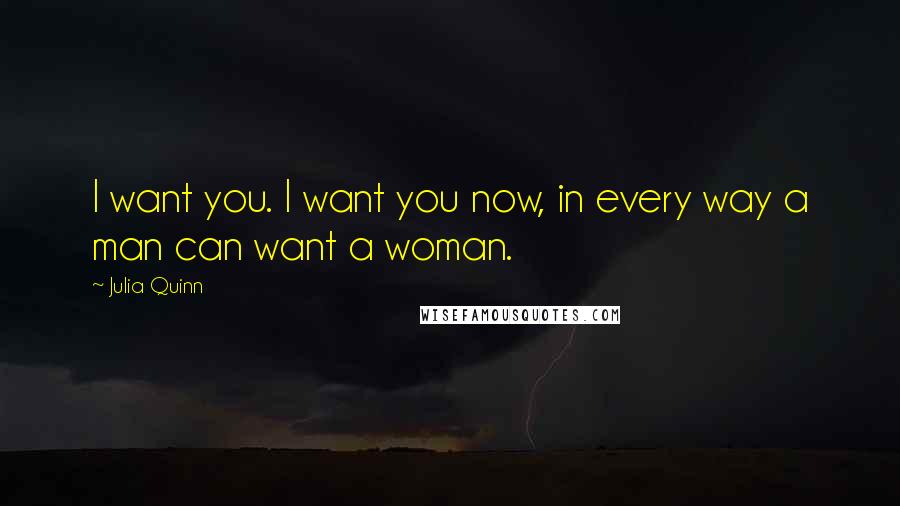 Julia Quinn quotes: I want you. I want you now, in every way a man can want a woman.