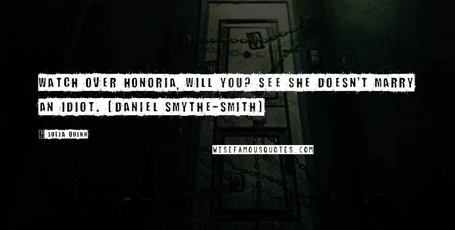 Julia Quinn quotes: Watch over Honoria, will you? See she doesn't marry an idiot. (Daniel Smythe-Smith)