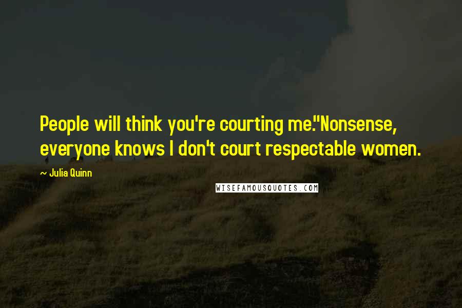 Julia Quinn quotes: People will think you're courting me.''Nonsense, everyone knows I don't court respectable women.