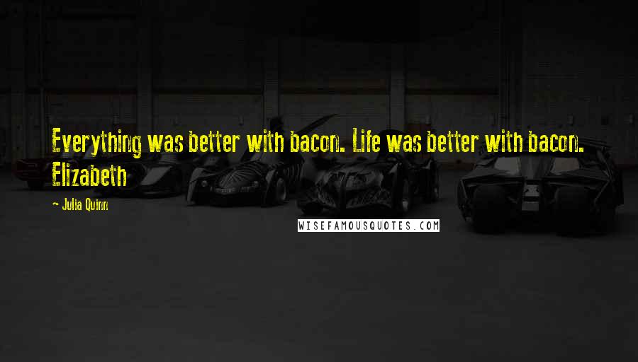 Julia Quinn quotes: Everything was better with bacon. Life was better with bacon. Elizabeth