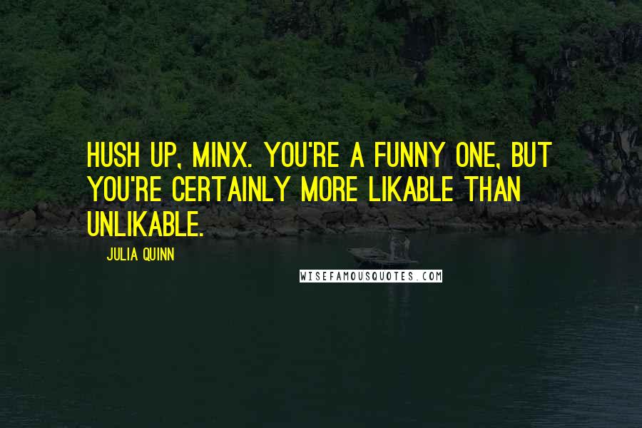 Julia Quinn quotes: Hush up, minx. You're a funny one, but you're certainly more likable than unlikable.