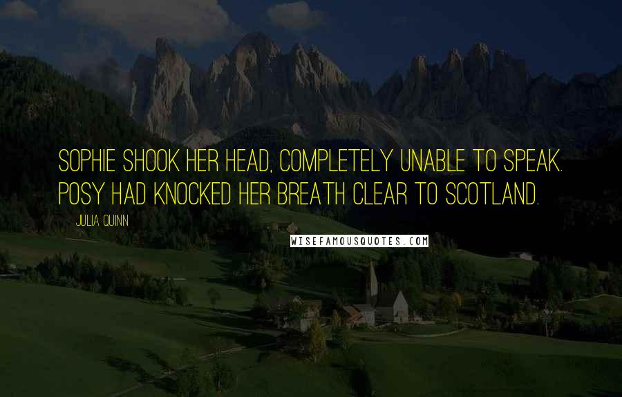 Julia Quinn quotes: Sophie shook her head, completely unable to speak. Posy had knocked her breath clear to Scotland.