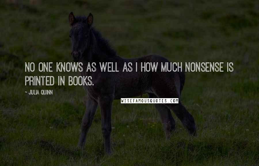 Julia Quinn quotes: No one knows as well as I how much nonsense is printed in books.