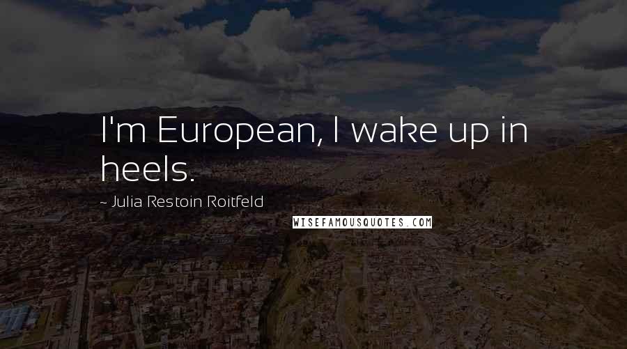 Julia Restoin Roitfeld quotes: I'm European, I wake up in heels.