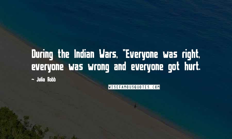 Julia Robb quotes: During the Indian Wars, "Everyone was right, everyone was wrong and everyone got hurt.