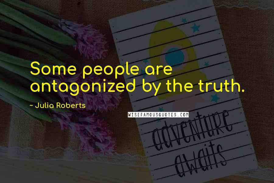 Julia Roberts quotes: Some people are antagonized by the truth.