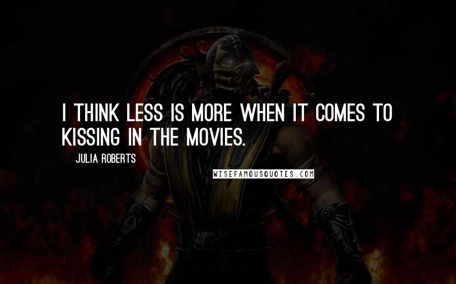 Julia Roberts quotes: I think less is more when it comes to kissing in the movies.