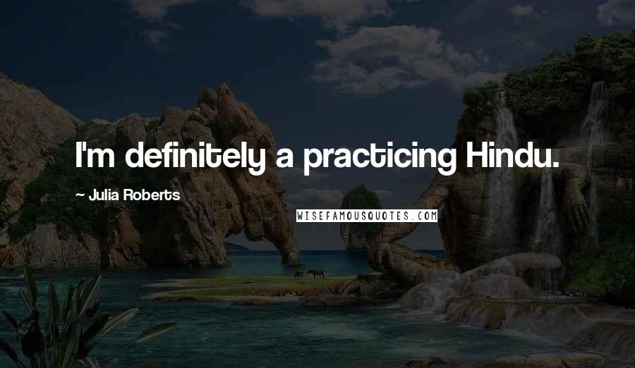 Julia Roberts quotes: I'm definitely a practicing Hindu.