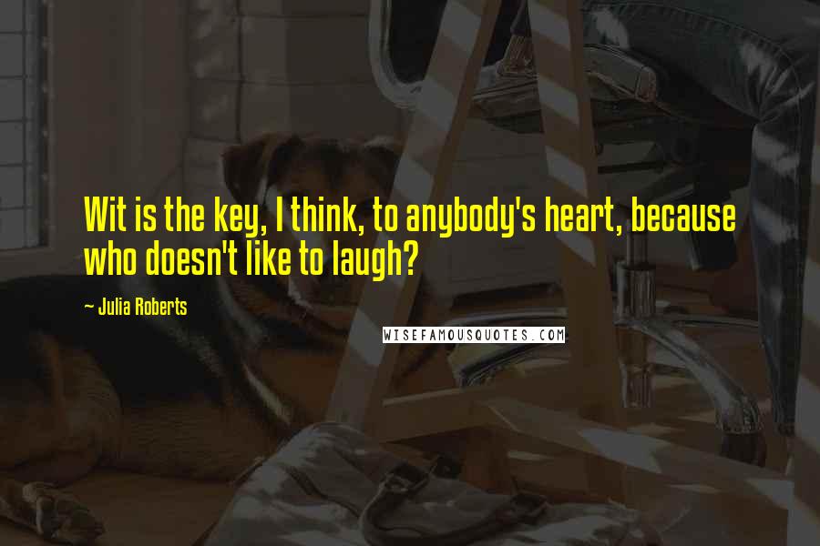 Julia Roberts quotes: Wit is the key, I think, to anybody's heart, because who doesn't like to laugh?