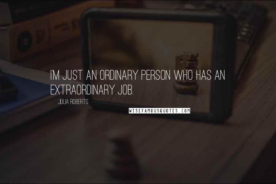 Julia Roberts quotes: I'm just an ordinary person who has an extraordinary job.