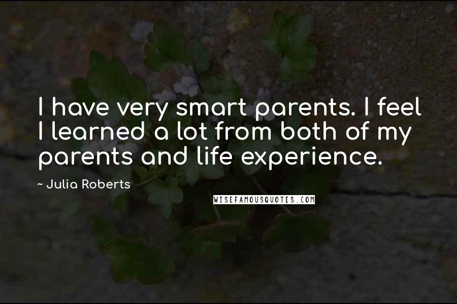 Julia Roberts quotes: I have very smart parents. I feel I learned a lot from both of my parents and life experience.
