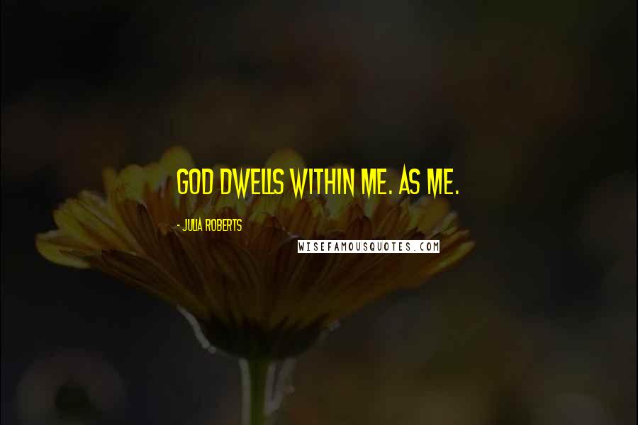 Julia Roberts quotes: God dwells within me. As me.