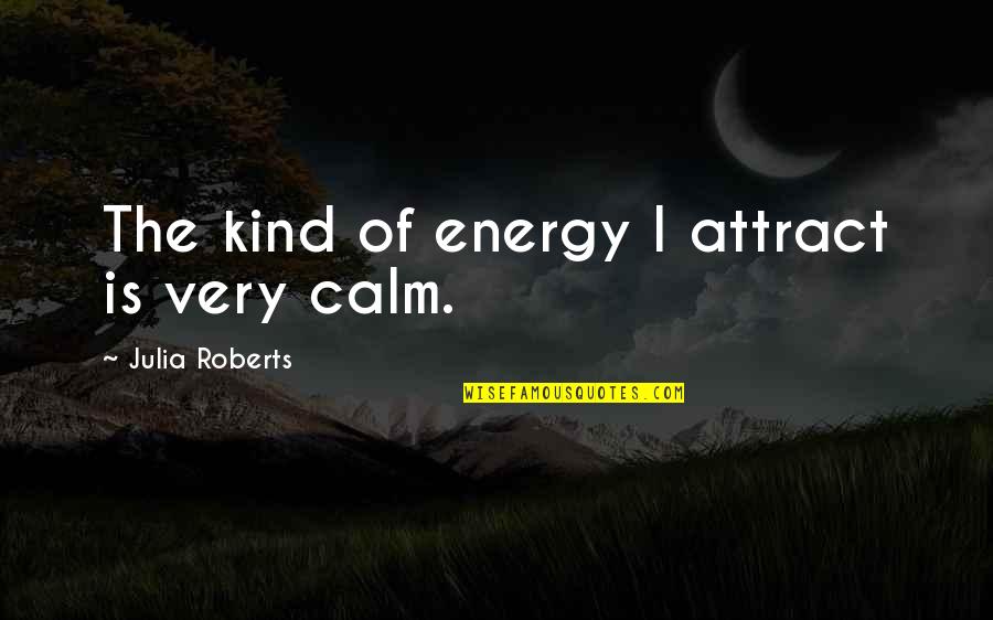 Julia Roberts Quotes By Julia Roberts: The kind of energy I attract is very