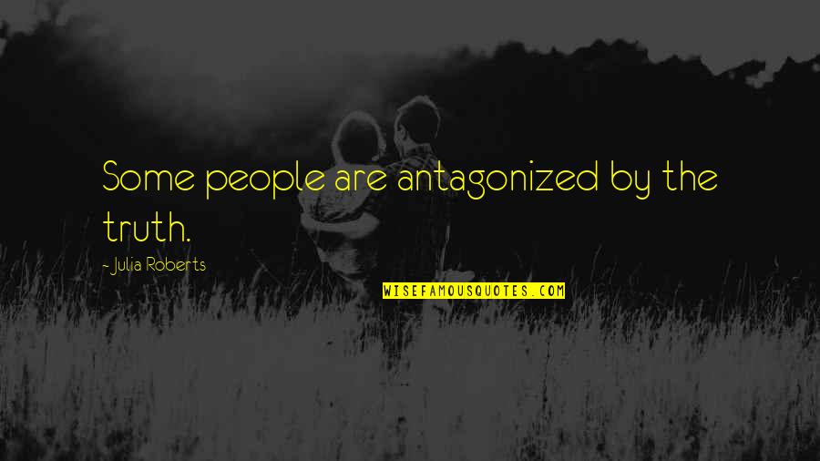 Julia Roberts Quotes By Julia Roberts: Some people are antagonized by the truth.