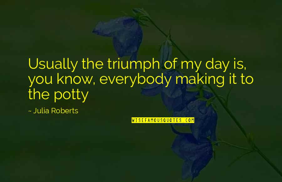 Julia Roberts Quotes By Julia Roberts: Usually the triumph of my day is, you