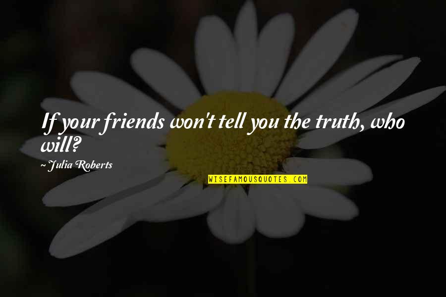 Julia Roberts Quotes By Julia Roberts: If your friends won't tell you the truth,