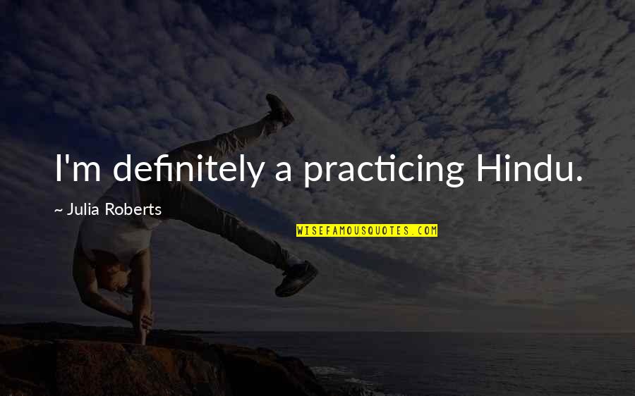 Julia Roberts Quotes By Julia Roberts: I'm definitely a practicing Hindu.