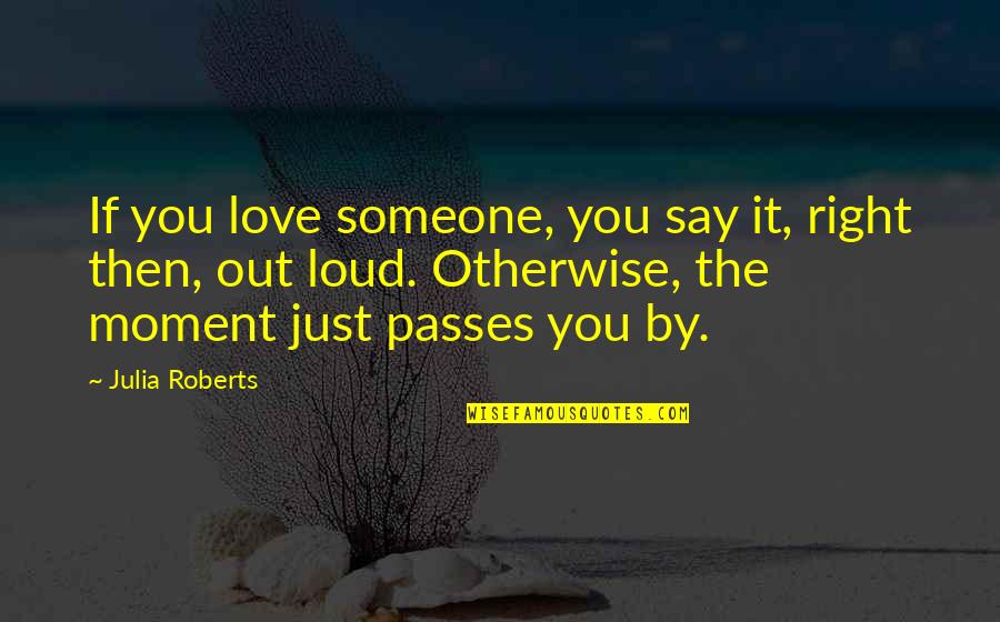 Julia Roberts Quotes By Julia Roberts: If you love someone, you say it, right