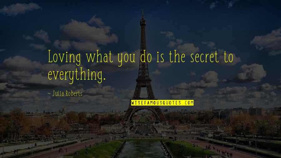 Julia Roberts Quotes By Julia Roberts: Loving what you do is the secret to