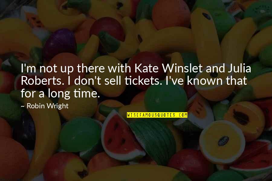 Julia Roberts Quotes By Robin Wright: I'm not up there with Kate Winslet and