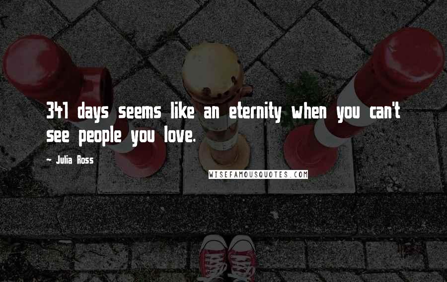 Julia Ross quotes: 341 days seems like an eternity when you can't see people you love.