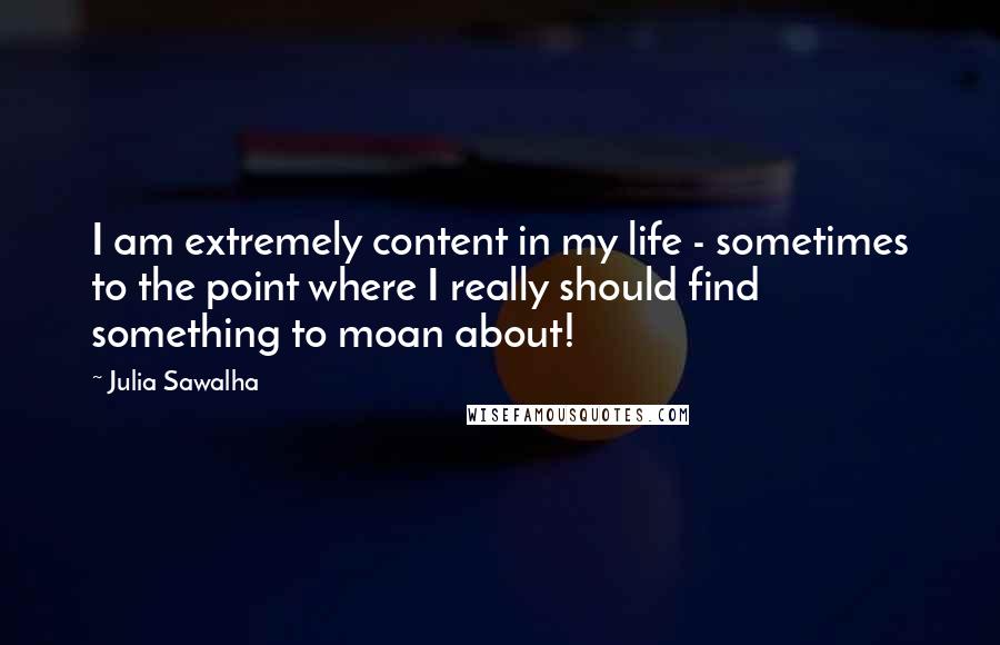 Julia Sawalha quotes: I am extremely content in my life - sometimes to the point where I really should find something to moan about!