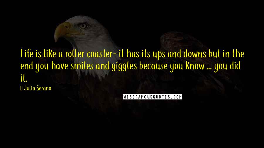 Julia Serano quotes: Life is like a roller coaster- it has its ups and downs but in the end you have smiles and giggles because you know ... you did it.