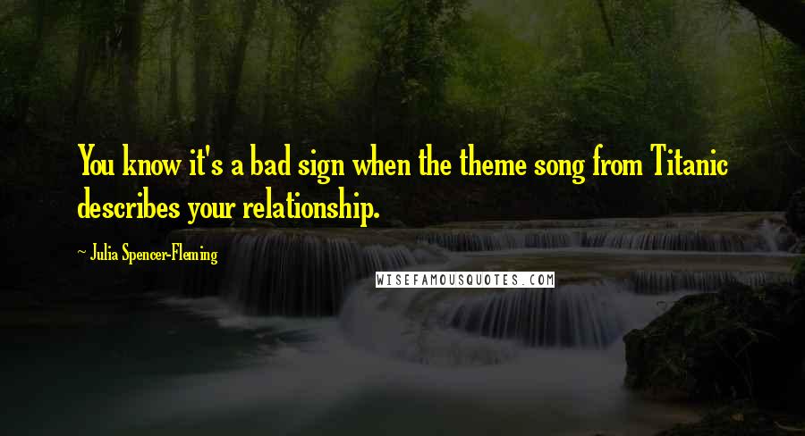 Julia Spencer-Fleming quotes: You know it's a bad sign when the theme song from Titanic describes your relationship.