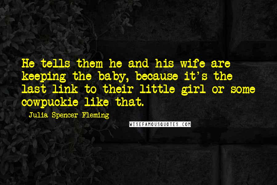 Julia Spencer-Fleming quotes: He tells them he and his wife are keeping the baby, because it's the last link to their little girl or some cowpuckie like that.