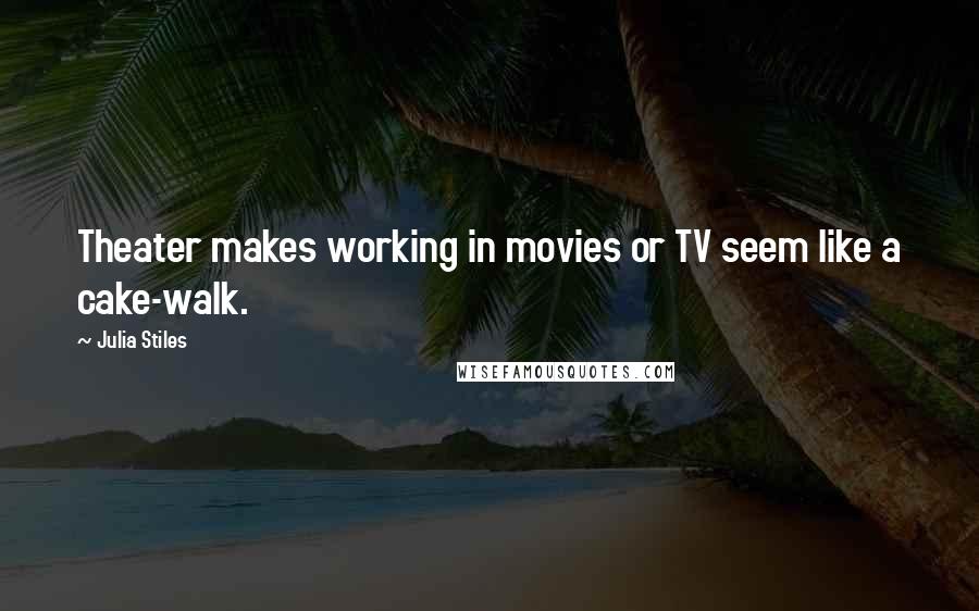 Julia Stiles quotes: Theater makes working in movies or TV seem like a cake-walk.