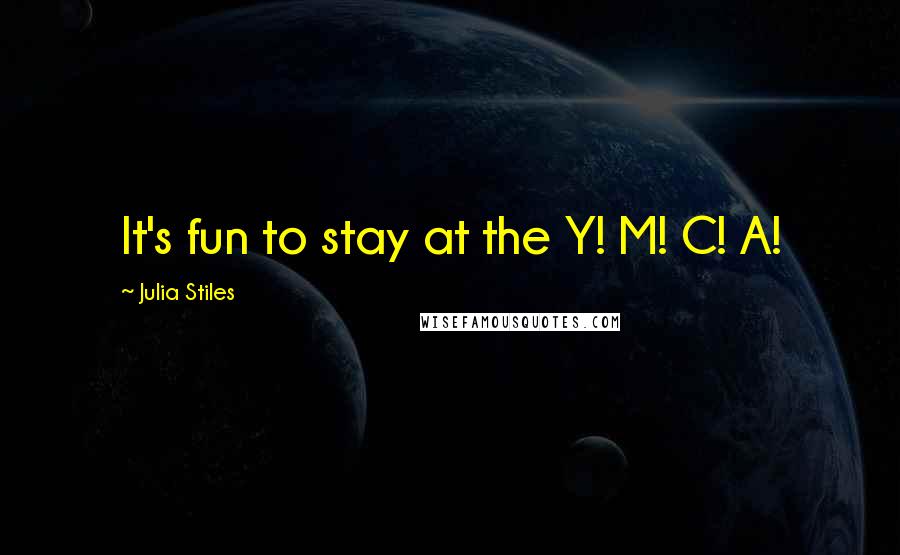 Julia Stiles quotes: It's fun to stay at the Y! M! C! A!