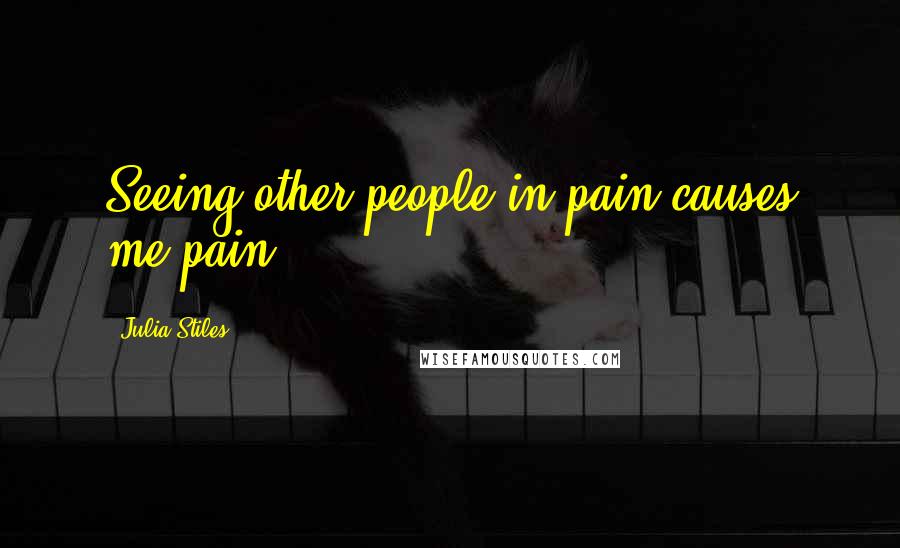 Julia Stiles quotes: Seeing other people in pain causes me pain.