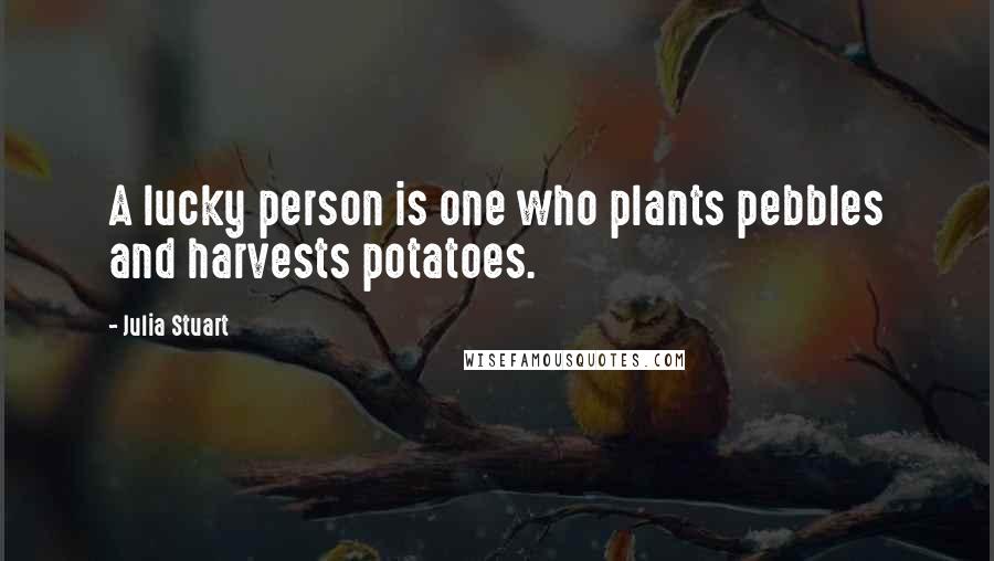 Julia Stuart quotes: A lucky person is one who plants pebbles and harvests potatoes.