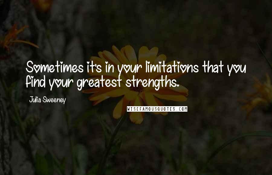 Julia Sweeney quotes: Sometimes it's in your limitations that you find your greatest strengths.