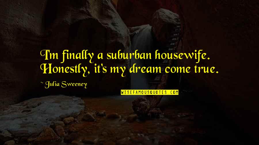 Julia Sweeney Quotes By Julia Sweeney: I'm finally a suburban housewife. Honestly, it's my