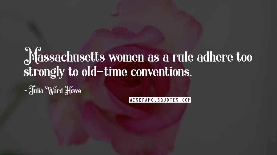 Julia Ward Howe quotes: Massachusetts women as a rule adhere too strongly to old-time conventions.