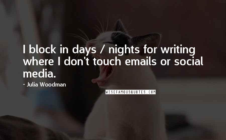 Julia Woodman quotes: I block in days / nights for writing where I don't touch emails or social media.