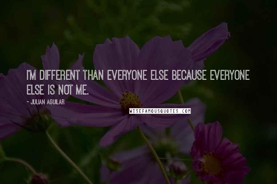 Julian Aguilar quotes: I'm different than everyone else because everyone else is not me.