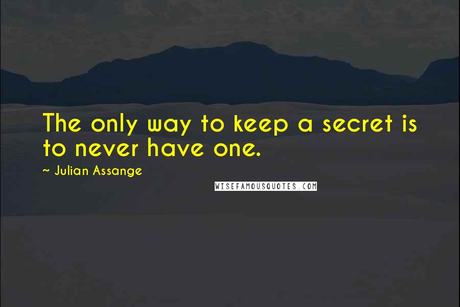 Julian Assange quotes: The only way to keep a secret is to never have one.