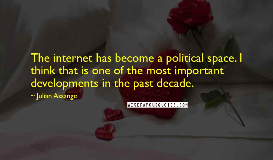 Julian Assange quotes: The internet has become a political space. I think that is one of the most important developments in the past decade.