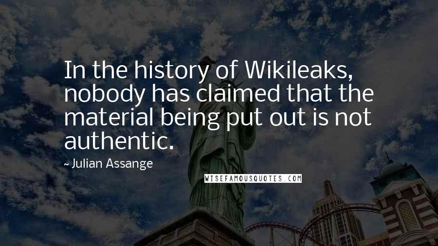 Julian Assange quotes: In the history of Wikileaks, nobody has claimed that the material being put out is not authentic.