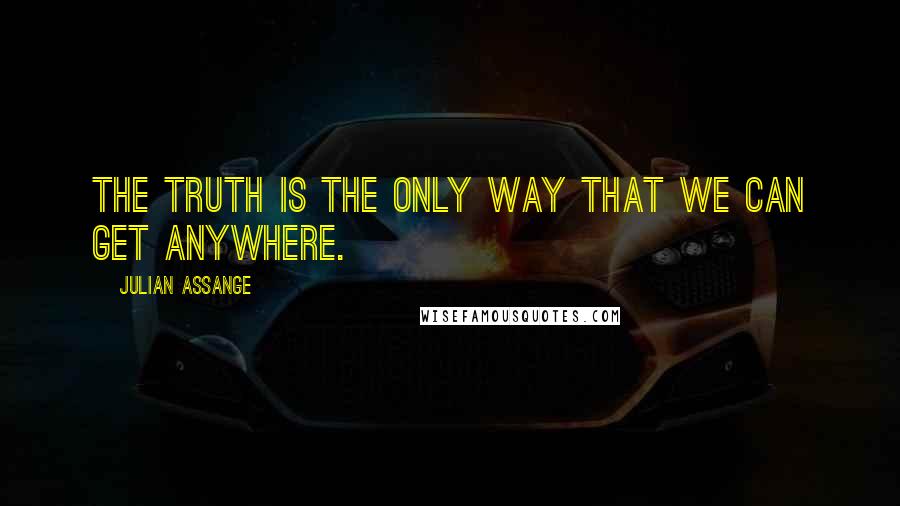 Julian Assange quotes: The truth is the only way that we can get anywhere.