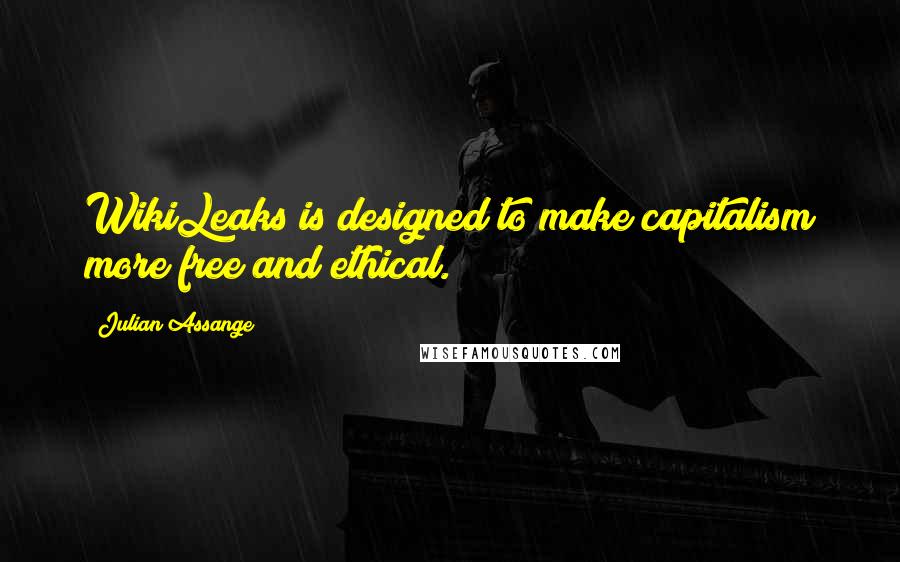Julian Assange quotes: WikiLeaks is designed to make capitalism more free and ethical.