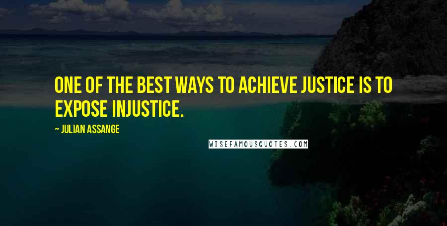 Julian Assange quotes: One of the best ways to achieve justice is to expose injustice.